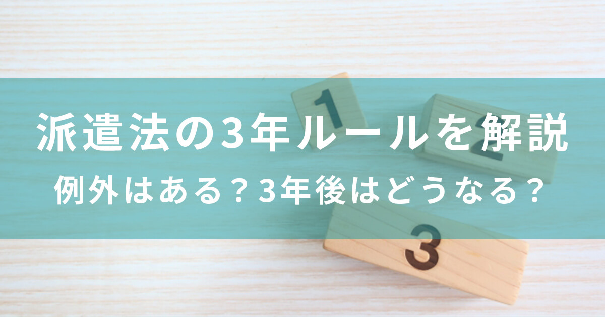 派遣法の3年ルールを解説！例外はある？3年後はどうなる？