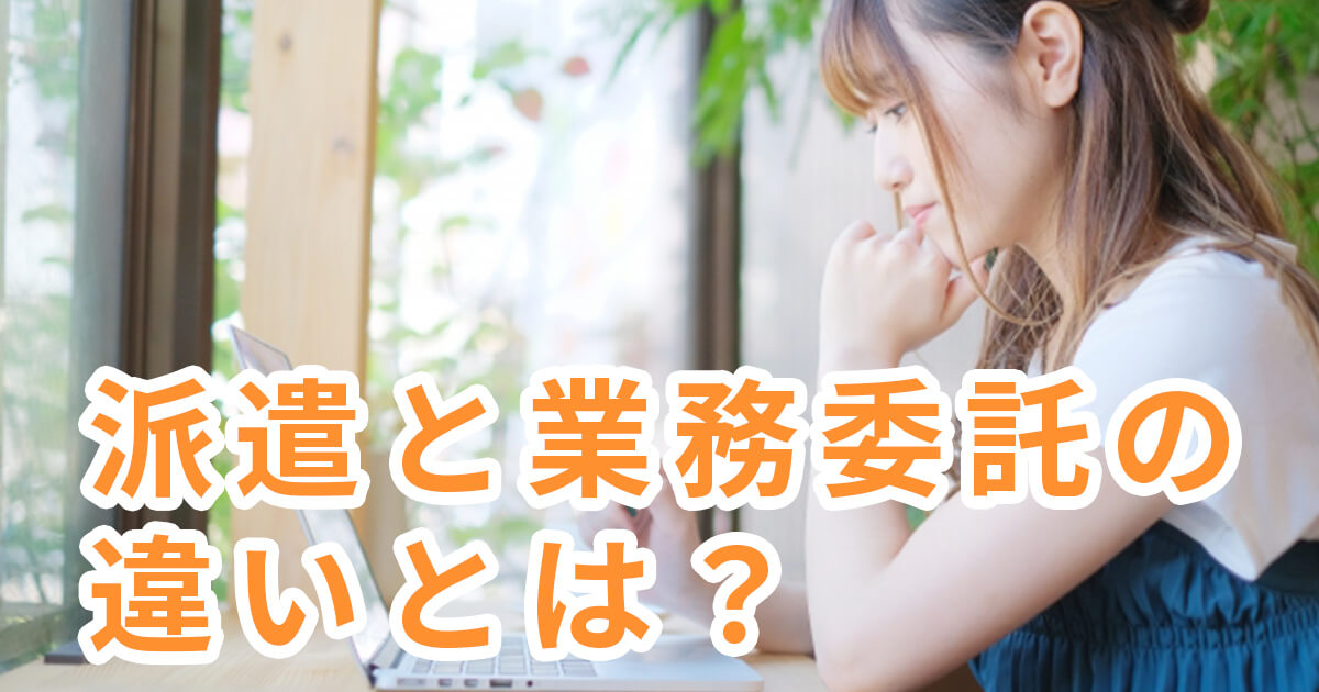 派遣と業務委託の違いとは？どっちで働くのが良い？