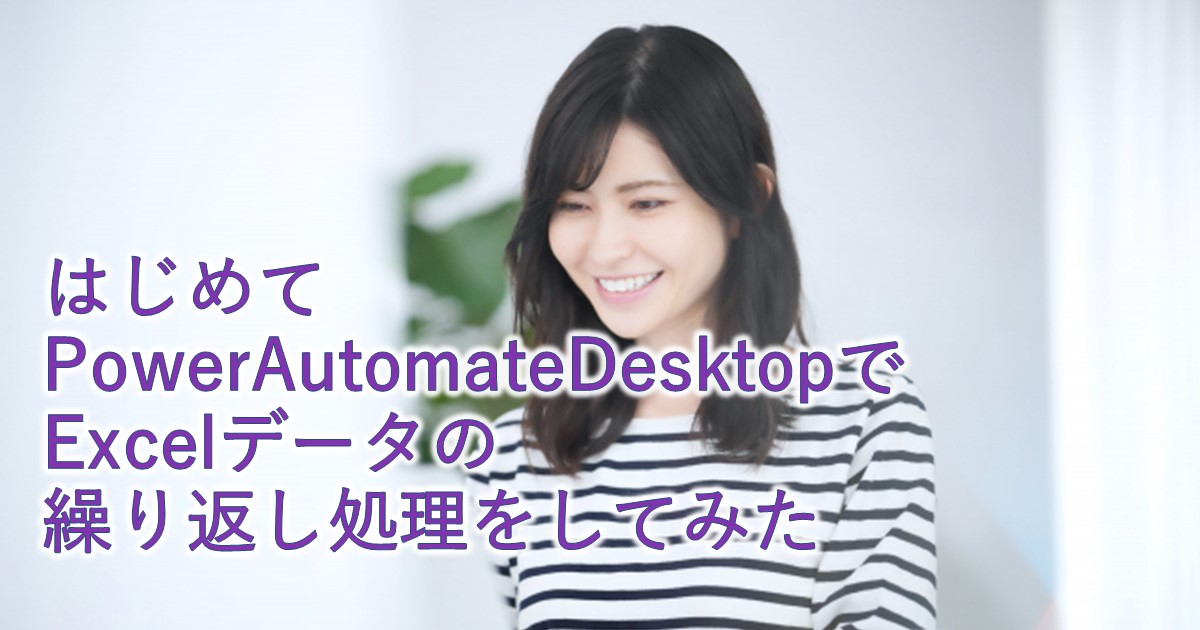 はじめてPowerAutomateDesktopでExcelデータの繰り返し処理をしてみた