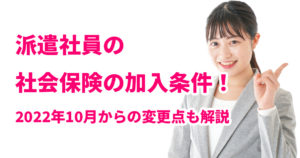 派遣社員の社会保険の加入条件！2022年10月からの変更点も解説