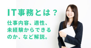 IT事務とは？仕事内容、適性、未経験からできるのかなど解説