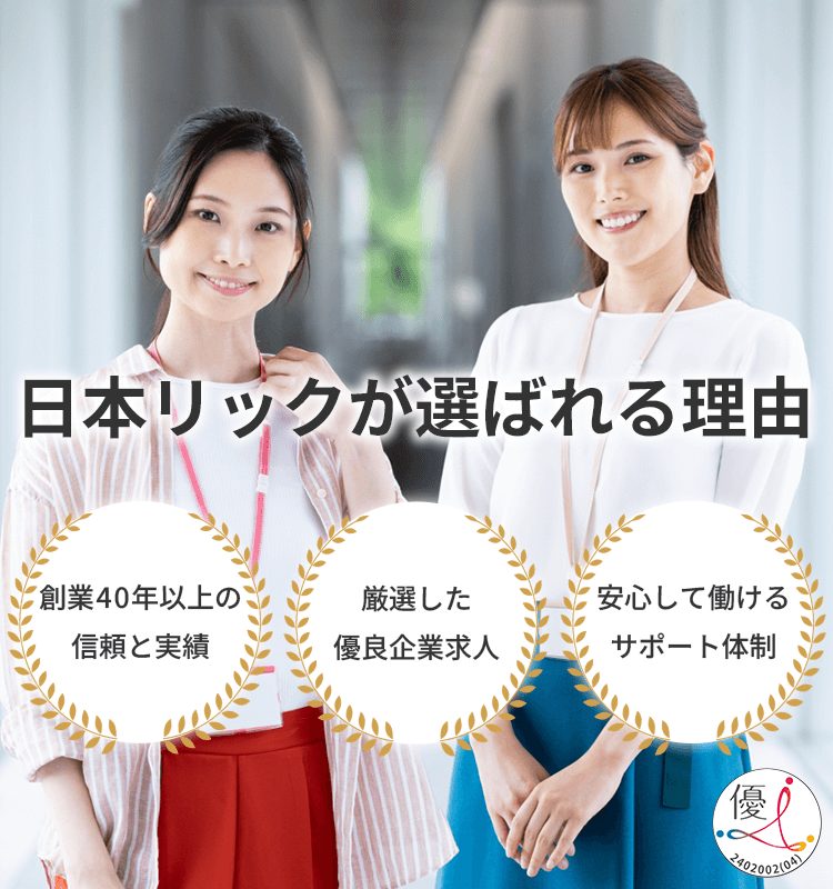 日本リックが選ばれる理由①創業40年以上の信頼と実績②厳選した優良企業求人③丁寧なサポート体制